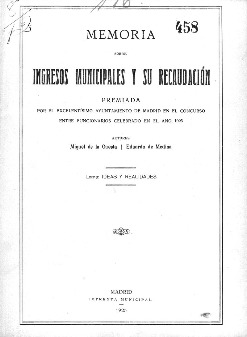 Memoria sobre ingresos municipales y su recaudacin. Premiada por el excelentsimo ayuntamiento de Madrid en el concurso entre funcionarios celebrado en el ao 1923