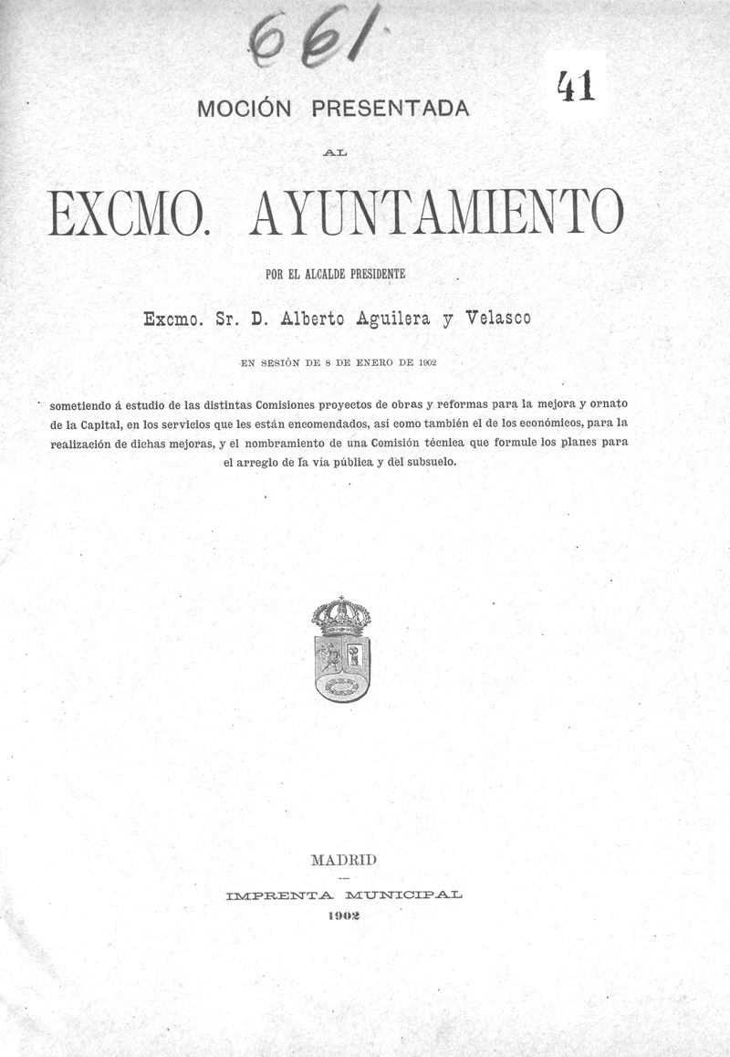 Mocin presentada al excmo ayuntamiento por el alcalde presidente Excmo Sr. D. Alberto Aguilera y Velasco en sesin de 8 de enero de 1902 sometiendo a estudio de las distintas Comisiones proyectos de obras y reformas para la mejora y ornato de la capital, en los servicios que les estan encomendados, asi como tambin el de los economicos, para la realizacin de dichas mejoras, y el nombramiento de una comisin tcnica que formule los planes para el arreglo de la via pblica y del subsuelo.


