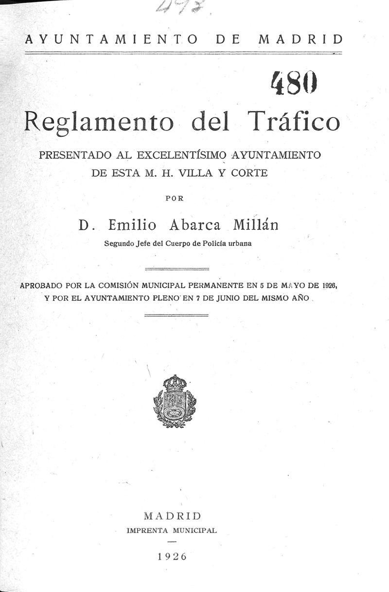 Reglamento del trfico / presentado al Excmo. Ayuntamiento de esta M.H. Villa y Corte por Emilio Abarca Milln ; aprobado por la Comisin municipal permanente en 5 de mayo de 1926 y por el Ayuntamiento pleno en 7 de junio del mismo ao