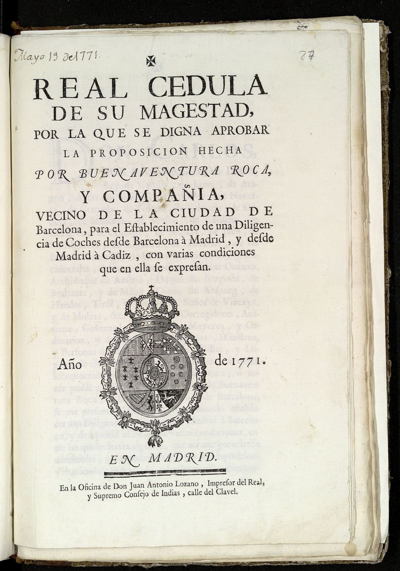 Real cedula de su Magestad por la que se digna aprobar la proposicion hecha por Buenaventura Roca, y compaa, vecino de la ciudad de Barcelona, par el establecimiento de una digilencia de coches desde Barcelona  Madrid, y desde Madrid  Cadiz...