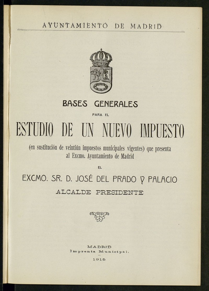 Bases generales para el estudio de un nuevo impuesto que presenta al Ayuntamiento de Madrid el Sr. D. José del Prado y Palacio, Alcalde-Presidente