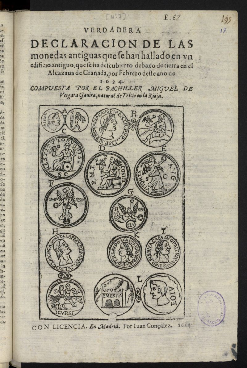 Verdadera declaracion de las monedas antiguas que se han hallado en un edificio antiguo, que se ha descubierto debaxo de tierra en el Alcazaua de Granada, por Febrero deste ao de 1624