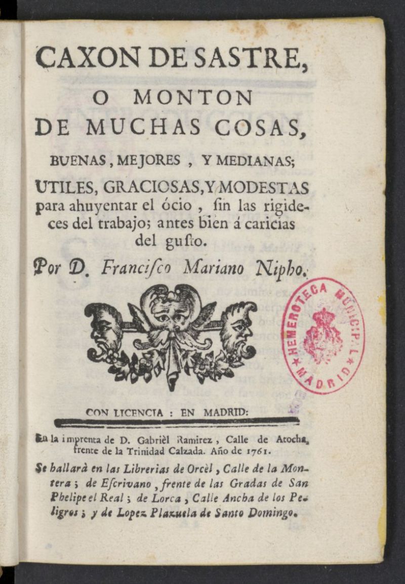 Caxon de sastre, o monton de muchas cosas, buenas, mejores, y medianas, utiles, graciosas, y modestas para ahuyentar el cio, sin las rigideces del trabajo; antes bien  caricias del gusto