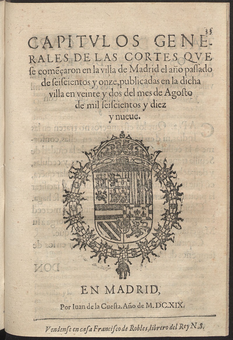 Capitulos generales de las Cortes celebradas en la villa de Madrid, en los aos de seiscientos y siete, onze, y quinze, Prematicas, y Cedulas Reales, publicadas en la dicha villa  veinte y dos dias del mes de Agosto de mil y seiscientos y diez y nueue aos