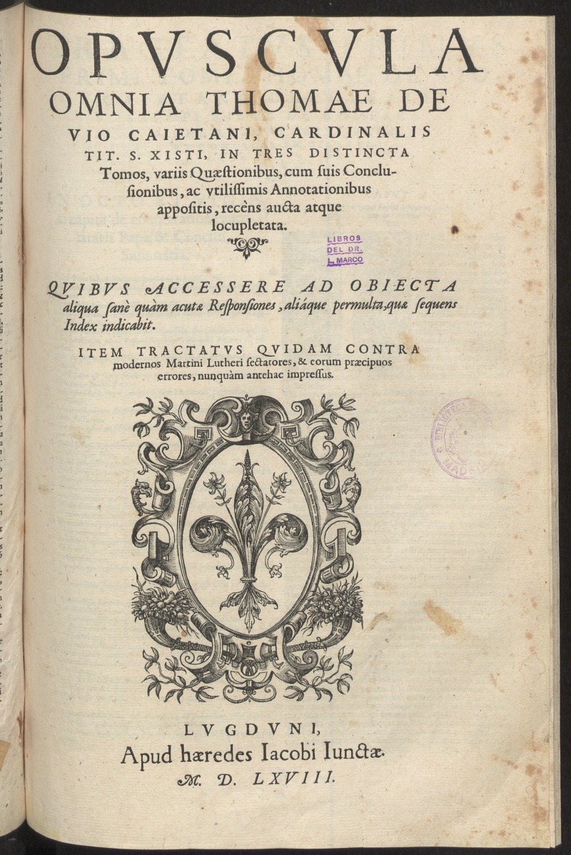 Opuscula omnia Thomae de Vio Caietani, Cardinalis ... ; in tres distincta Tomos ... ; Item Tractatus quidam contra modernos Martini Lutheri sectatores ...