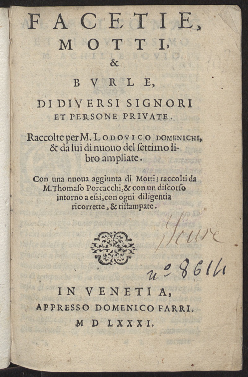 Facetie, motti, e burle, di diversi signori et persone private / Raccolte per M. Lodovico Domenichi, & da lui di nuouo del settimo libro ampliate ; Con una nuoua aggiunta di Motti, raccolti da M. Thomaso Porcacchi ; & con un discorso intorno a essi...