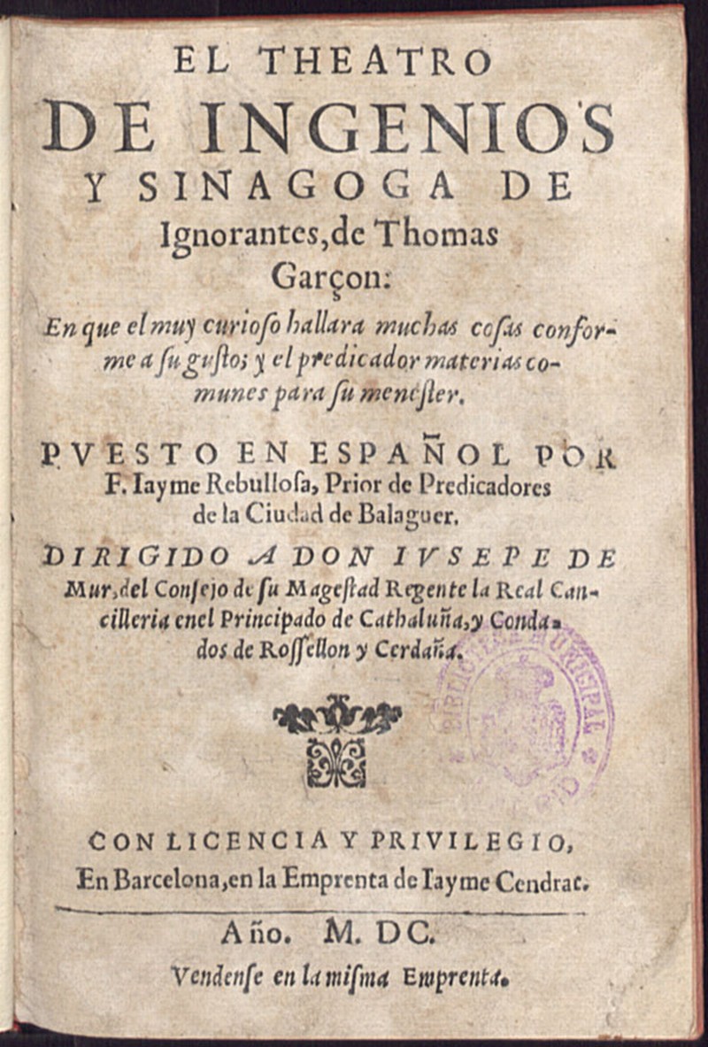 El Theatro de ingenios ; y Synagoga de Ignorantes / de Thomas Garon... ; puesto en espaol por F. Iayme Rebullosa, Prior de Predicadores...
