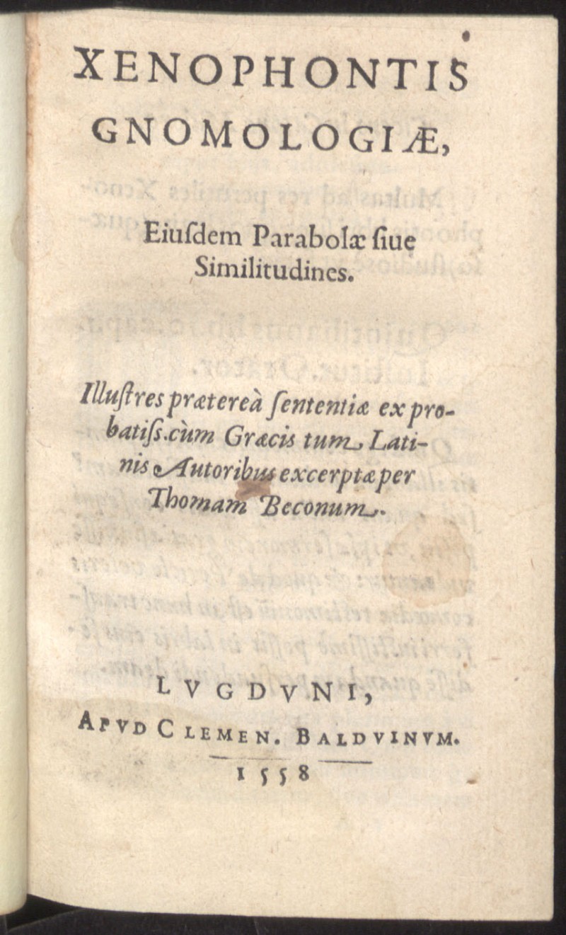 Xenophontis gnomologiae ; Eiusdem Parabolae siue Similitudines ; Illustres praetere sententiae ex probatiss cm Graecis tum Latinis Autoribus / excerpt per Thomam Beconum
