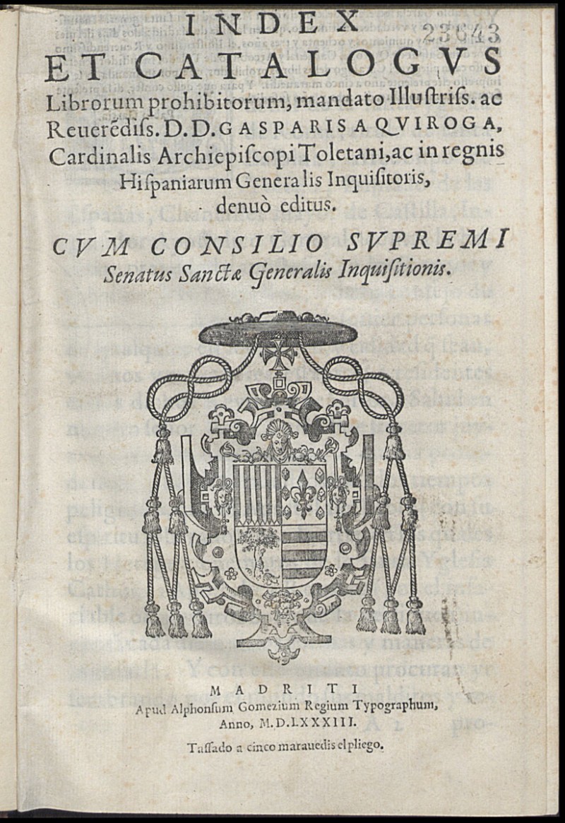 Index et catalogus Librorum prohibitorum / mandato ... D.D. Gasparis a Quiroga, cardinalis Archiepiscopi Toletani ... denuo editus ; cum consilio Supremi Senatus Sanctae Generalis Inquisitionis