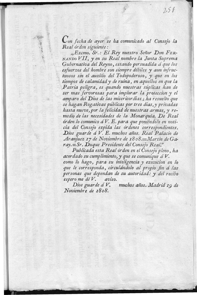 Con fecha de ayer se ha comunicado al Consejo la Real rden siguiente ... El Rey nuestro Seor Don FERNANDO VII, y en su Real nombre la Junta Suprema Gubernativa del Reyno, estando persuadida  que los esfuerzos del hombre son siempre dbiles y aun infructuosos sin el auxlio del Todopoderoso ... ha resuelto que se hagan Roogativas pblicas por tres dias, y privadas hasta nueve, por la felicidad de nuestras armas , y remedio de las necesidades de la Monarqu