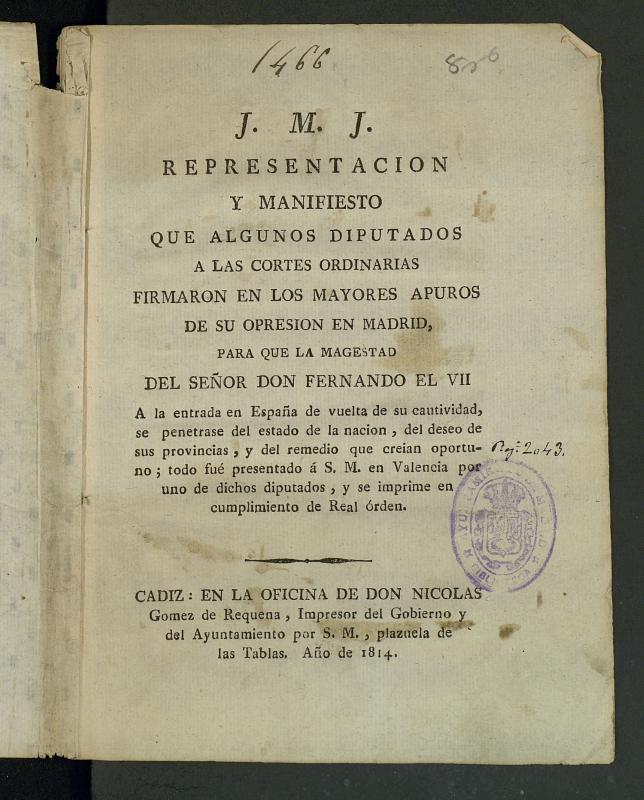 Representacin y manifiesto que algunos diputados a las Cortes ordinarias firmaron en los mayores apuros de su opresin en Madrid para que la magestad del Sr. D. Fernando el VII a la entrada en Espaa de vuelta de su cautividad, se penetrase del estado de la nacin, del deseo de sus provincias, y del remedio que creian oportuno; todo fue presentado a S.M. en Valencia por uno de dichos diputados, y se imprime en cumplimiento de Real orden