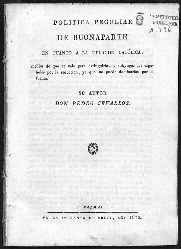 Poltica peculiar de Buonaparte en quanto a la religin catlica; medios de que se vale para extinguirla, y subyugar los espaoles por la seduccin, ya que no puede dominarlos por la fuerza. / su autor Don Pedro Cevallos