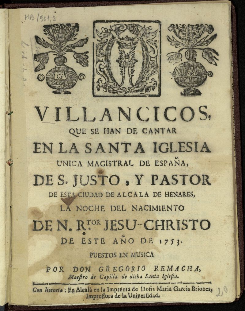 Villancicos que se han de cantar en la Santa Iglesia nica Magistral de Espaa de S. Justo, y Pastor de esta ciudad de Alcal de Henares, la Noche del nacimiento de N. R[eden]tor Jesu-Christo este aos de 1753 / puestos en msica por D. Gregorio Remacha, Maestro de Capilla de dicha Santa Iglesia