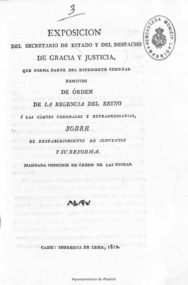 Exposicin del Secretario de Estado y del Despacho de Gracia y Justicia, que forma parte del expediente general remitido de rden de la Regencia del Reyno  las Crtes Generales y Extraordinarias, sobre el restablecimiento de conventos y su reforma / (Antonio Cano Manuel]