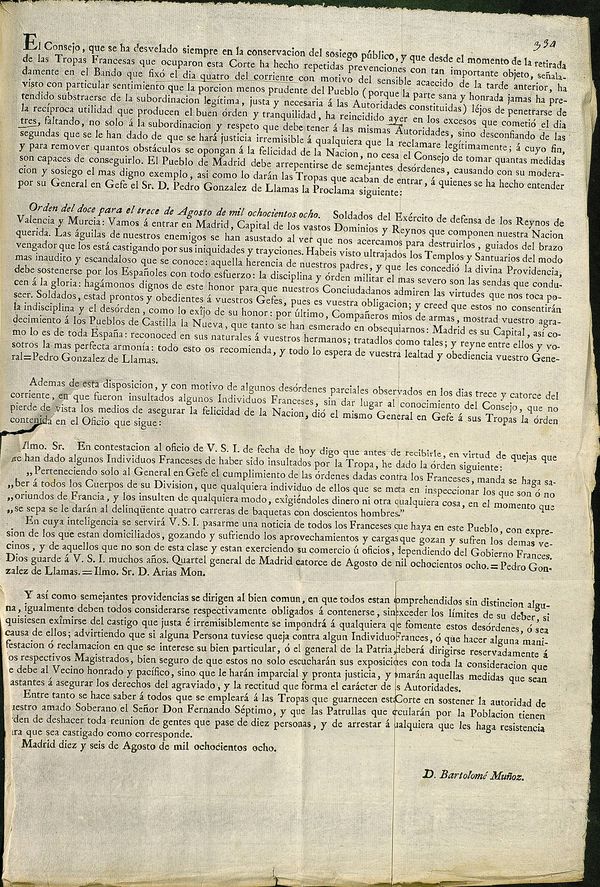 El Consejo, que se ha desvelado siempre en la conservacin de sosiego pblico...ha visto...que la porcion menos prudente del Pueblo... ha reincidido ayer en los excesos...faltando, ...  la subordinacion y respeto que debe tener a las mismas Autoridades...se har justicia a qualquiera que la reclamase legtimamente. El Pueblo de Madrid debe arrepentirse de semejantes desrdenes, causando con su moderacion...el mas digno exemplo, as como lo daran las Tropas...  quines se ha hecho entender por... la Proclama siguiente: "Orden del doce para el trece de Agosto de mil ochocientoc ocho"... Madrid dieciseis de Agosto de 1808