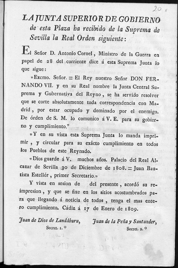 La Junta Superior de Gobierno de esta Plaza a recibido de la Suprema de Sevilla la Real orden siguiente : "...el rey nuestro Seor Don fernando VII y en su Real nombre la Junta Central Suprema y Gubernativa del reyno se ha servido resolver que se corte absolutamente toda correspondencia con Madrid, por estar ocudo y dominado por el enemigo...Palacio Real de Sevilla 30 de diciembre de 1808...