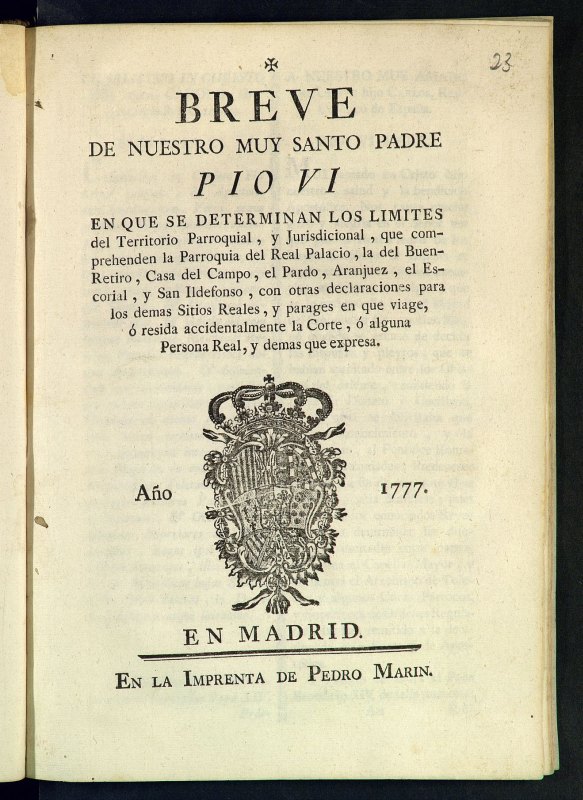 Breve de nuestro muy santo padre Po VI, en que se determinan los lmites del territorio parroquial, y jurisdiccional, que comprehenden la parroquia del Real Placio, la del Buen Retiro, Casa del Campo, el Pardo, Aranjuez, El Escorial y San Ildefonso...