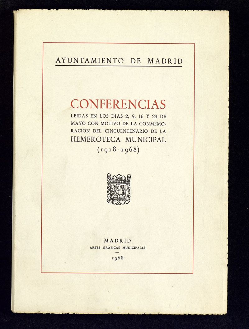 Conferencias leidas en los das 2,9,16 y 23 de mayo con motivo de la conmemoracin del cincuentenario de la Hemeroteca Municipal (1918-1968)