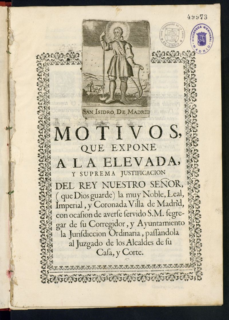 Motivos que expone a la elevada y suprema justificacin del Rey Nuestro Seor la... villa de Madrid, con ocasin de averse servido S.M. segregar de su corregidor y ayuntamiento la jurisdiccion ordinaria, passandola al juzgado de los alcaldes de su casa...