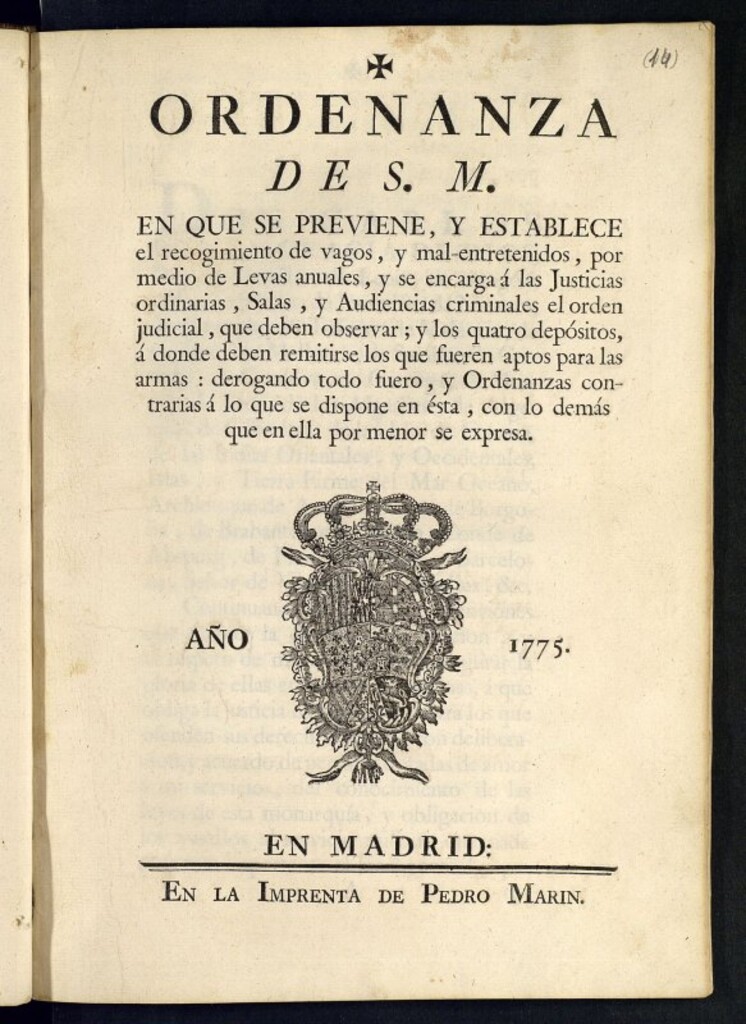 Miniatura de Ordenanza de S.M. en que se previene, y establece el recogimiento de vagos y mal-entretenidos, por medio de Levas anuales, y se encarga á las Justicias ordinarias, Salas, y Audiencias criminales el orden judicial, que deben observar, y los quatro depositos á donde deben remitirse los que fueren aptos para las armas, derogando todo fuero, y Ordenanzas contrarias á lo que se dispone en ésta, con lo demás que en ella por menor se expresa