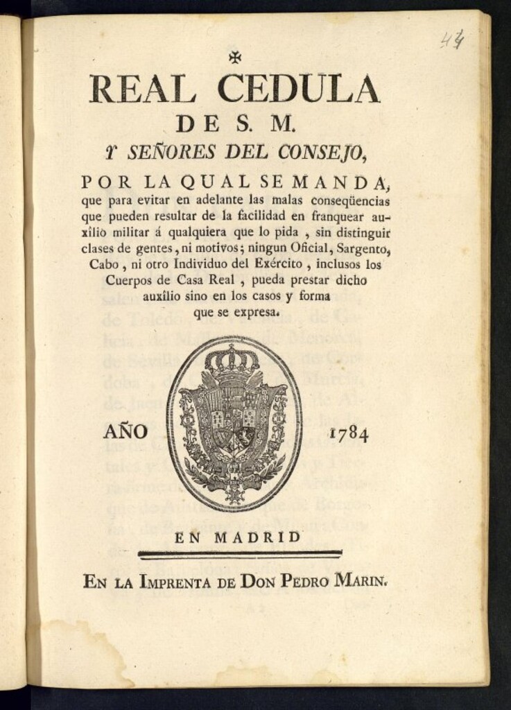 Miniatura de Real Cedula de S. M. y Señores del Consejo, por la qual se manda, que para evitar ... las malas conseqüencias que pueden resultar de la facilidad de franquear auxîlio militar á qualquiera que lo pida ... ningun Oficial, Sargento, Cabo, ni otro Individuo del Exército, inclusos los Cuerpos de Casa Real, pueda prestar dicho auxîlio sino en los casos y forma que se expresa