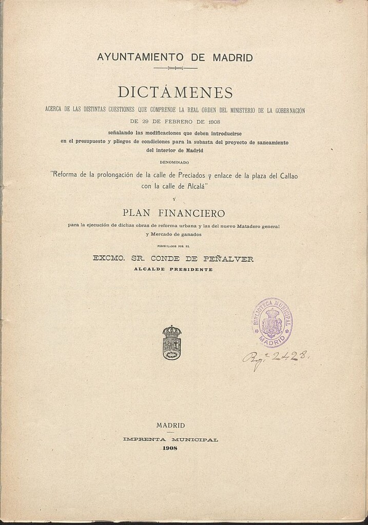 Miniatura de Dictámenes acerca de las distintas cuestiones que comprende la Real Orden del Ministerio de la Gobernación de 29 de febrero de 1908 señalando las modificaciones... la prolongación de la calle de Preciados y enlace de la plaza del Callao con la calle de Alcalá y plan financiero para la ejecución de dichas obras... y las del nuevo matadero general y mercado de ganados formulados por el Excmo. Sr. conde de Peñalver, Alcalde-Presidente