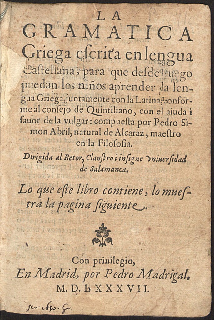 Miniatura de La gramatica griega escrita en lengua castellana : para que desde luego puedan los niños aprender la lengua Griega, juntamente con la Latina conforme al consejo de Quintiliano, con el aiuda i fauor de la vulgar / compuesta por Pedro Simon Abril.