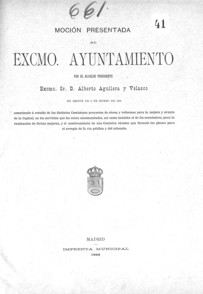 Miniatura de Moción presentada al excmo ayuntamiento por el alcalde presidente Excmo Sr. D. Alberto Aguilera y Velasco en sesión de 8 de enero de 1902 sometiendo a estudio de las distintas Comisiones proyectos de obras y reformas para la mejora y ornato de la capital, en los servicios que les estan encomendados, asi como también el de los economicos, para la realización de dichas mejoras, y el nombramiento de una comisión técnica que formule los planes para el arreglo de la via pública y del subsuelo.