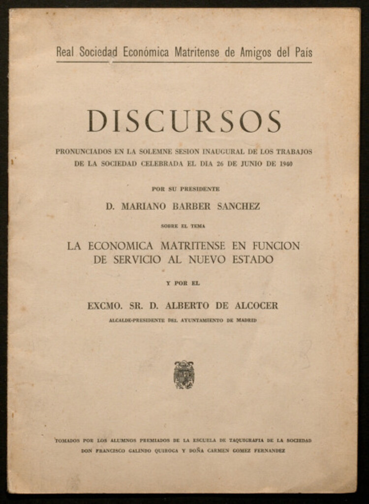 Miniatura de Discursos pronunciados en la solemne sesión inaugural... celebrada el día 26 de junio de 1940 / por su presidente D. Mariano Barber Sánchez sobre el tema La Económica Matritense en función del servicio al Nuevo Estado, y por el Excmo. Sr. D. Alberto Alcoc