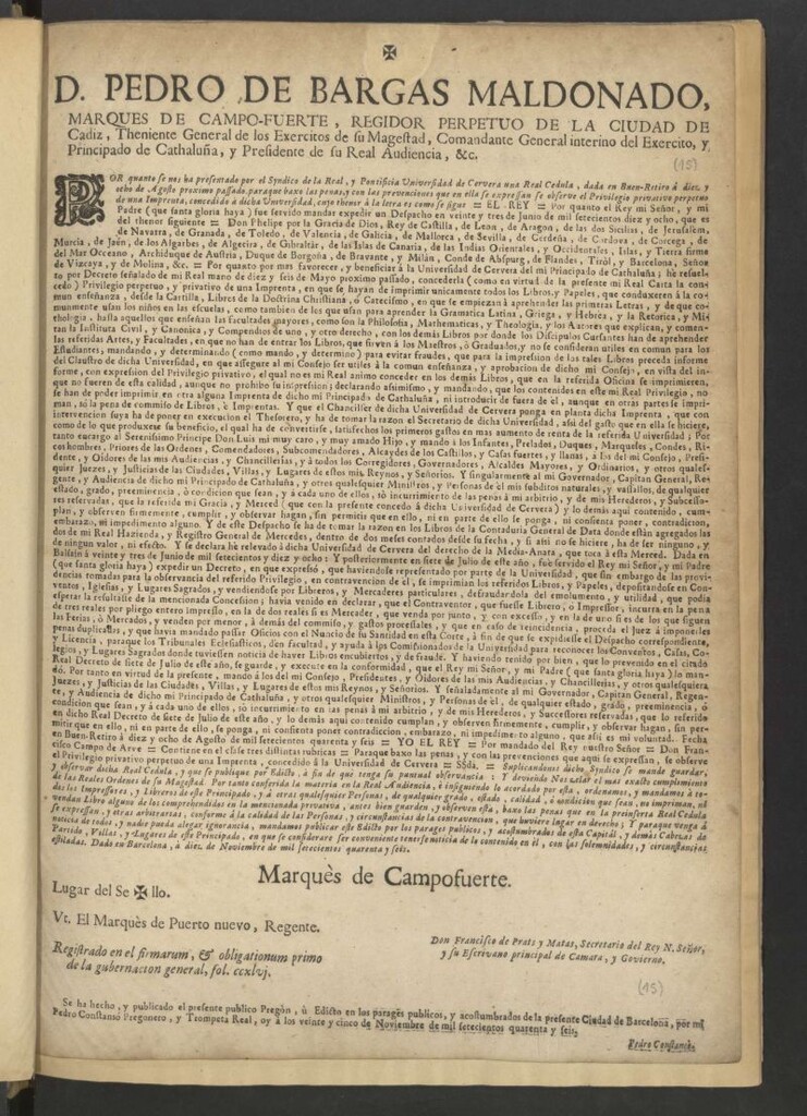 Miniatura de Don Pedro de Bargas Maldonado, Marques de Campo-fuerte, Regidor de la Ciudad de Cadiz ... Comandante General Interino del Exercito, y Principado de Cathaluña, y Presidente de su Real Audiencia, &c. Por quanto se nos ha presentado por el Syndico de la Real, y Pontificia Universidad de Cervera una Real Cedula, dada en Buen-Retiro á diez y ocho de Agosto proximo pasado …