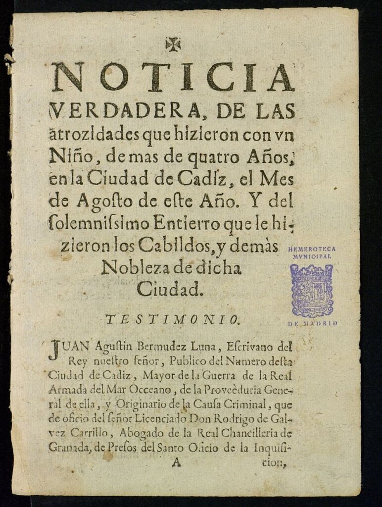 Miniatura de Noticia verdadera, de las atrozidades que hizieron con vn Niño, de mas de quatro Años, en la Ciudad de Cadiz, el Mes de Agosto de este Año. : Y del solemnissimo Entierro que le hizieron los Cabildos, y demàs Nobleza de dicha Ciudad.
