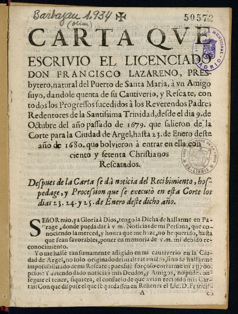 Miniatura de Carta que escrivio el Licenciado Don Francisco Lazareno ... à vn Amigo suyo, dandole quenta de su Cautiverio, y Rescate, con todos los Progressos sucedidos á los Reverendos Padres Redentores de la Santissima Trinidad, desde el dia 9 de Octubre del año passado de 1679 que salieron de la Corte para la Ciudad de Argel, hasta 23 de Enero deste año de 1680 que bolvieron a entrar en ella con ciento y setenta Christianos Rescatados : despues de la Carta se da noticia del Recibimiento, hospedage y Procession que se executo en esta Corte los dias 23. 24. y 25. de Enero deste dicho año