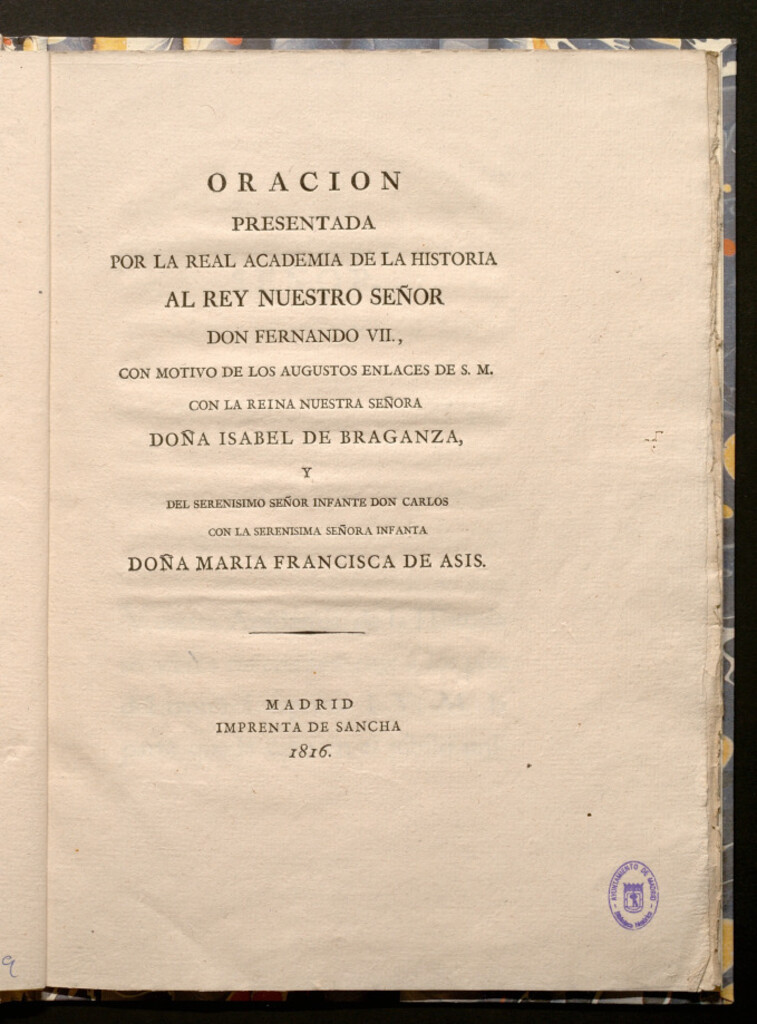 Miniatura de Oración presentada por la Real Academia de la Historia al rey Nuestro Señor D. Fernando VII, con motivo de los augustos enlaces de S.N. con la reina Nuestra Señora Doña Isabel de Braganza y del serenísimo Señor Infante D. Carlos con la serenísima Señora I