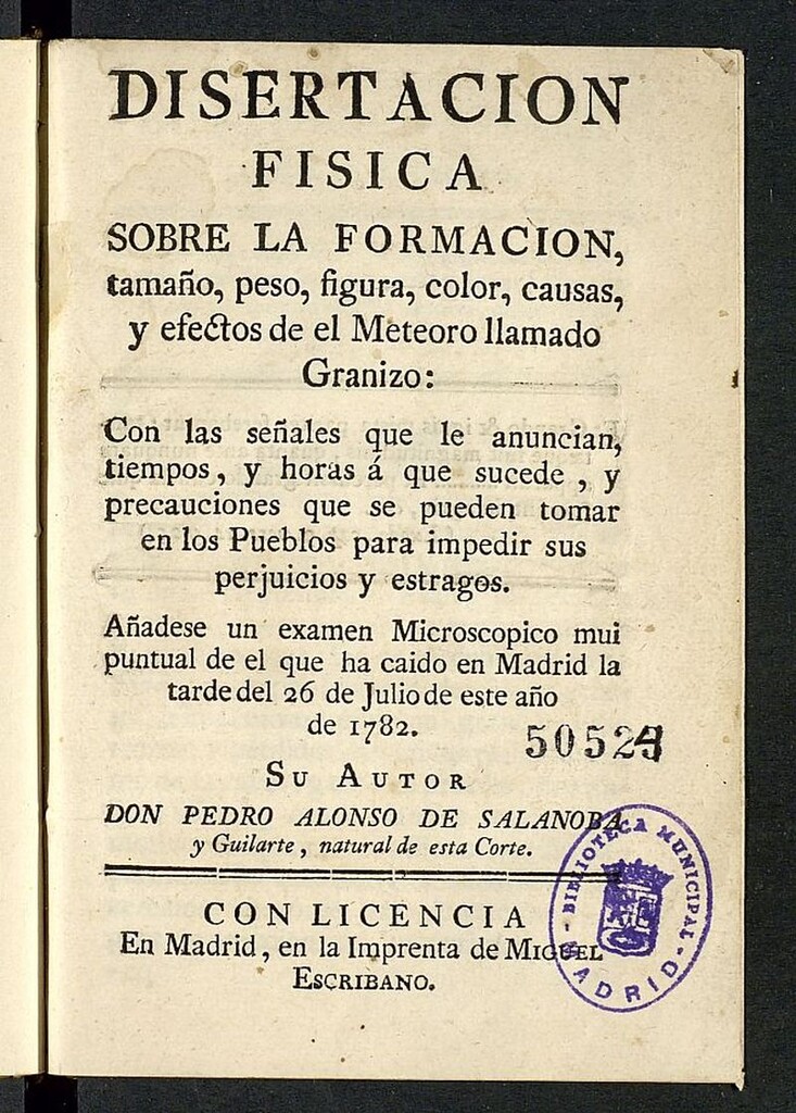 Miniatura de Disertacion fisica sobre la formacion, tamaño, peso, figura, color, causas, y efectos del Meteoro llamado Granizo Con las señales que le anuncian ... : Añadese un examen Microscopico mui puntual de el que ha caido en Madrid la tarde del 26 de Julio de este año de 1782 / Su Autor Don Pedro Alonso de Salanoba y Guilarte..