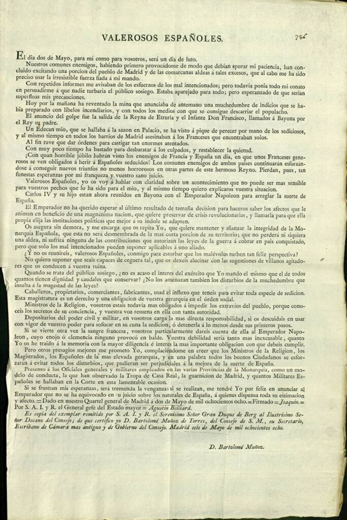 Miniatura de Valerosos Españoles : El dia dos de Mayo, para mí, como para vosotros, será un dia de luto. Nuestros... enemigos, habiendo primero provocándome de modo que debian apurar mi paciencia, han concluido excitando una porcion del pueblo de Madrid... Hoy por la mañana ha reventado la mina que anunciaba de antemano una muchedumbre de indicios... El anuncio del golpe fué la salida de la Reyna de Etruria, y del Infante Don Francisco, llamados á Bayona por el Rey su padre. Un Edecan mio... se ha visto á pique de perecer por mano de los sediciosos, y al mismo tiempo en todos los barrios de Madrid asesinaban á los franceses...